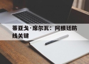 蒂亚戈·席尔瓦：阿根廷防线关键的简单介绍